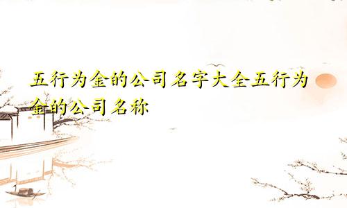 五行为金的公司名字大全五行为金的公司名称
