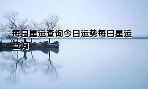 每日星运查询今日运势每日星运查询