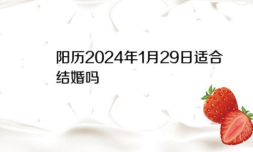 阳历2024年1月29日适合结婚吗