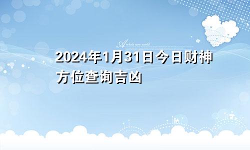 2024年1月31日今日财神方位查询吉凶