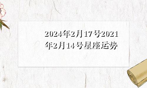 2024年2月17号2021年2月14号星座运势