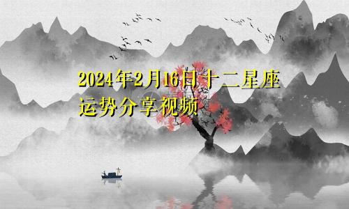 2024年2月16日十二星座运势分享视频