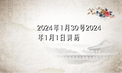 2024年1月30号2024年1月1日黄历
