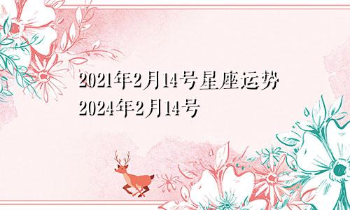2021年2月14号星座运势2024年2月14号