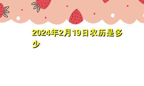 2024年2月19日农历是多少
