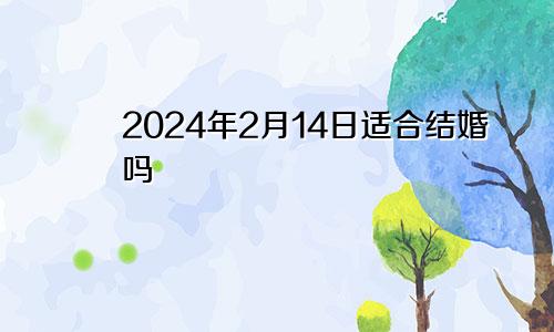 2024年2月14日适合结婚吗
