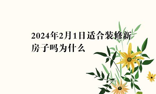 2024年2月1日适合装修新房子吗为什么