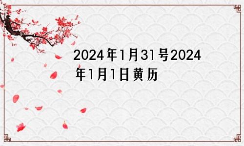 2024年1月31号2024年1月1日黄历