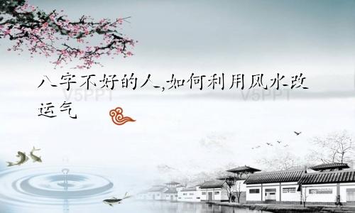 八字不好的人,如何利用风水改运气