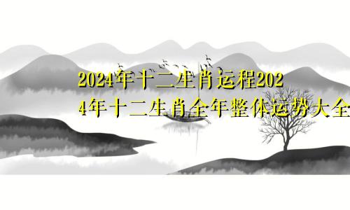 2024年十二生肖运程2024年十二生肖全年整体运势大全