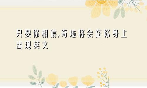 只要你相信,奇迹将会在你身上出现英文