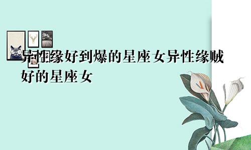 异性缘好到爆的星座女异性缘贼好的星座女