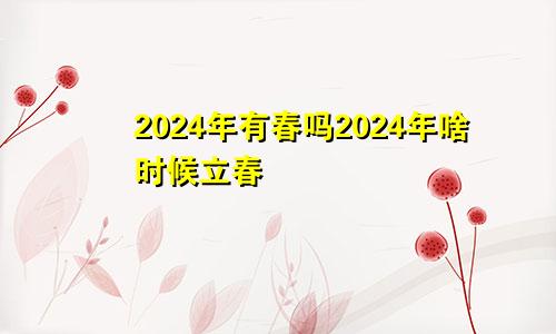 2024年有春吗2024年啥时候立春