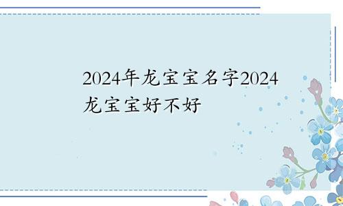 2024年龙宝宝名字2024龙宝宝好不好
