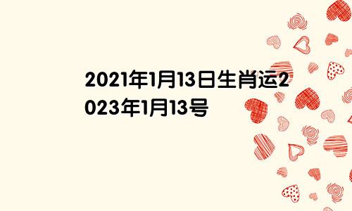 2021年1月13日生肖运2023年1月13号
