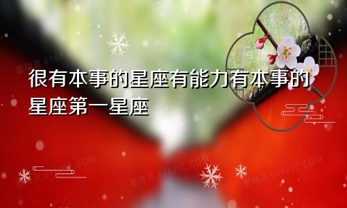 很有本事的星座有能力有本事的星座第一星座