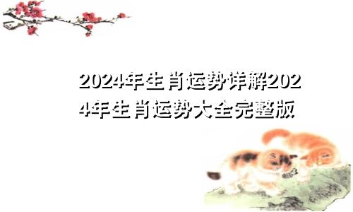 2024年生肖运势详解2024年生肖运势大全完整版