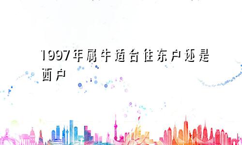 1997年属牛适合住东户还是西户