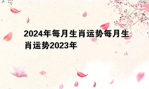 2024年每月生肖运势每月生肖运势2023年