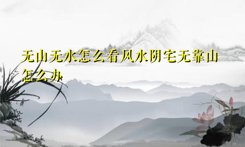 无山无水怎么看风水阴宅无靠山怎么办