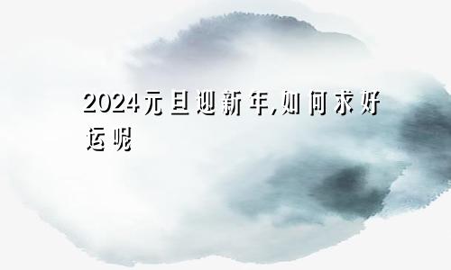 2024元旦迎新年,如何求好运呢