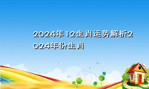 2024年12生肖运势解析2024年份生肖