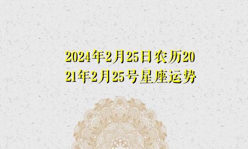 2024年2月25日农历2021年2月25号星座运势