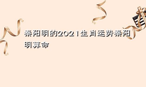 秦阳明的2021生肖运势秦阳明算命