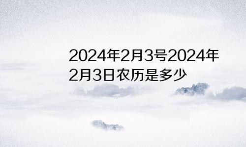 2024年2月3号2024年2月3日农历是多少