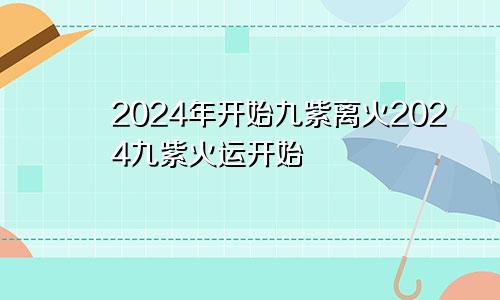 2024年开始九紫离火2024九紫火运开始