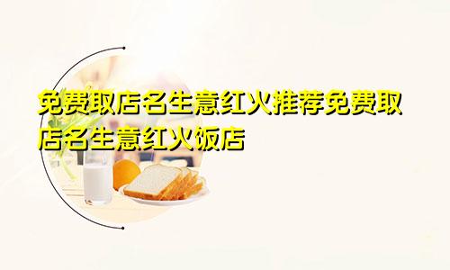免费取店名生意红火推荐免费取店名生意红火饭店