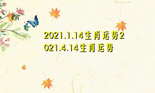 2021.1.14生肖运势2021.4.14生肖运势