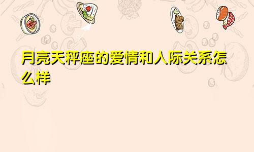 月亮天秤座的爱情和人际关系怎么样