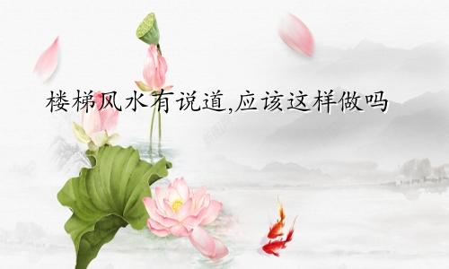 楼梯风水有说道,应该这样做吗