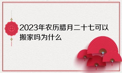 2023年农历腊月二十七可以搬家吗为什么