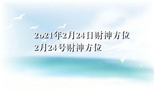2o21年2月24日财神方位2月24号财神方位