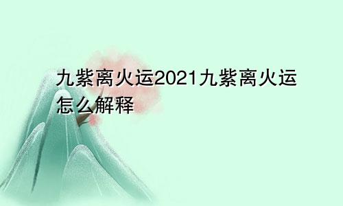 九紫离火运2021九紫离火运怎么解释