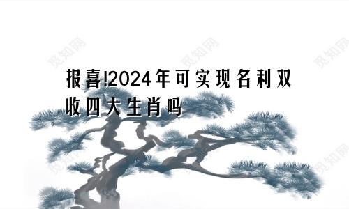 报喜!2024年可实现名利双收四大生肖吗
