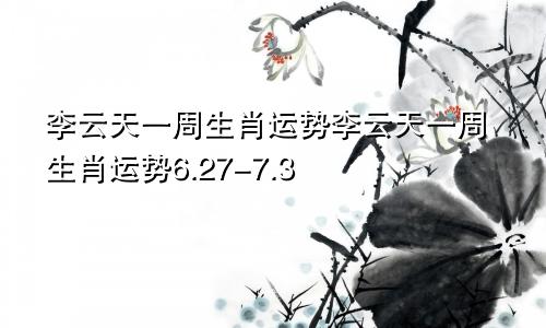 李云天一周生肖运势李云天一周生肖运势6.27-7.3