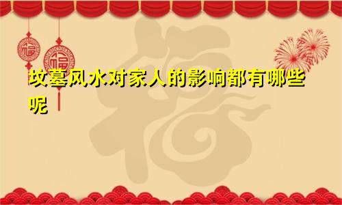 坟墓风水对家人的影响都有哪些呢