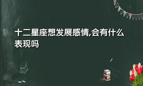 十二星座想发展感情,会有什么表现吗
