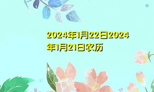 2024年1月22日2024年1月21日农历