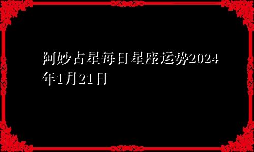阿妙占星每日星座运势2024年1月21日