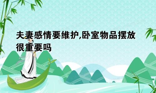夫妻感情要维护,卧室物品摆放很重要吗