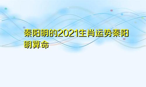秦阳明的2021生肖运势秦阳明算命
