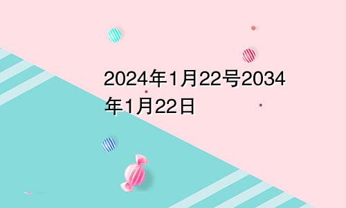 2024年1月22号2034年1月22日