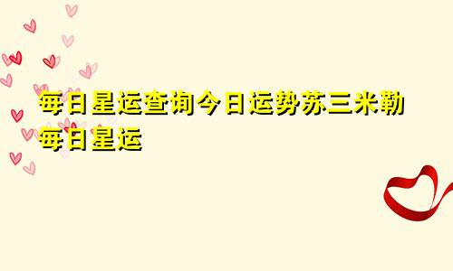每日星运查询今日运势苏三米勒每日星运