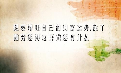 想要增旺自己的财富运势,除了勤劳还得这样做还有什么