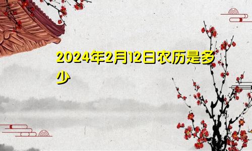 2024年2月12日农历是多少