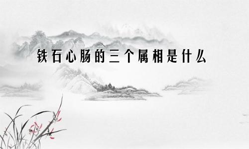 铁石心肠的三个属相是什么